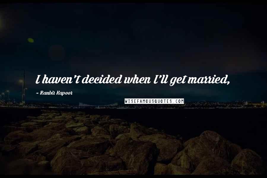 Ranbir Kapoor Quotes: I haven't decided when I'll get married,