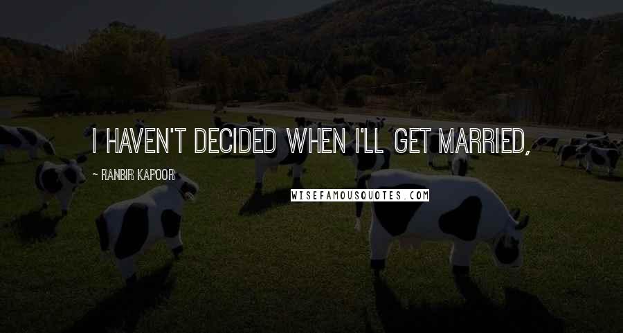 Ranbir Kapoor Quotes: I haven't decided when I'll get married,
