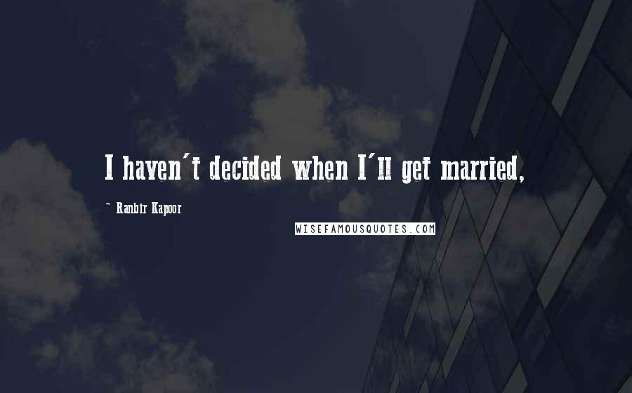 Ranbir Kapoor Quotes: I haven't decided when I'll get married,