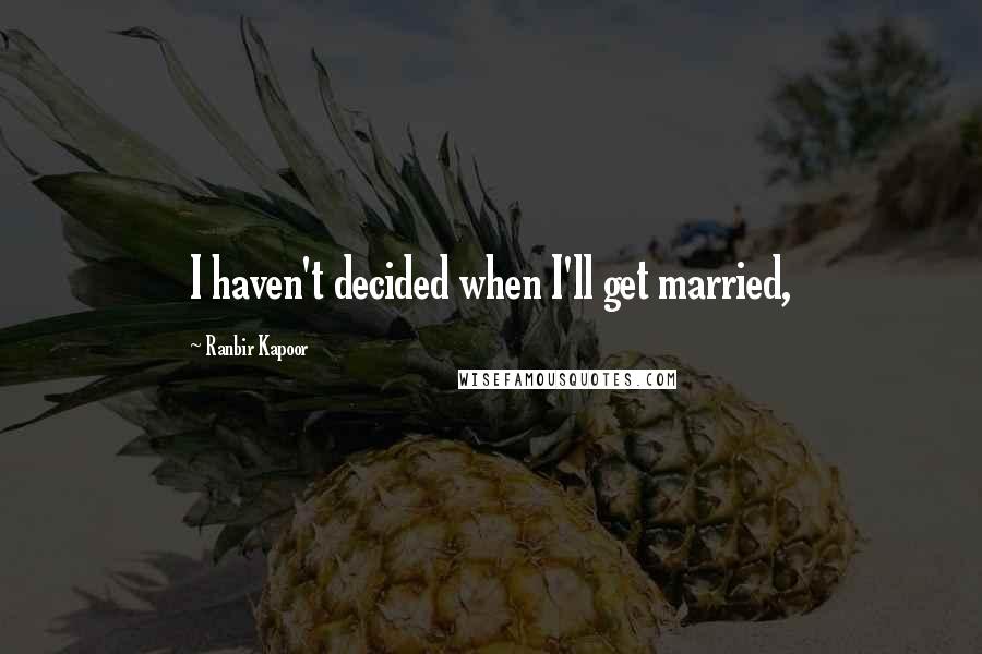 Ranbir Kapoor Quotes: I haven't decided when I'll get married,