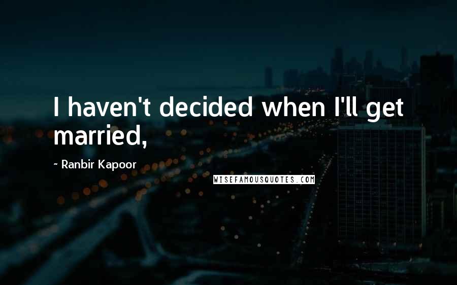 Ranbir Kapoor Quotes: I haven't decided when I'll get married,