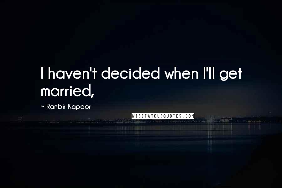 Ranbir Kapoor Quotes: I haven't decided when I'll get married,