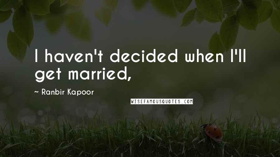 Ranbir Kapoor Quotes: I haven't decided when I'll get married,