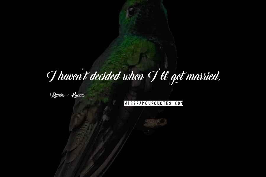 Ranbir Kapoor Quotes: I haven't decided when I'll get married,