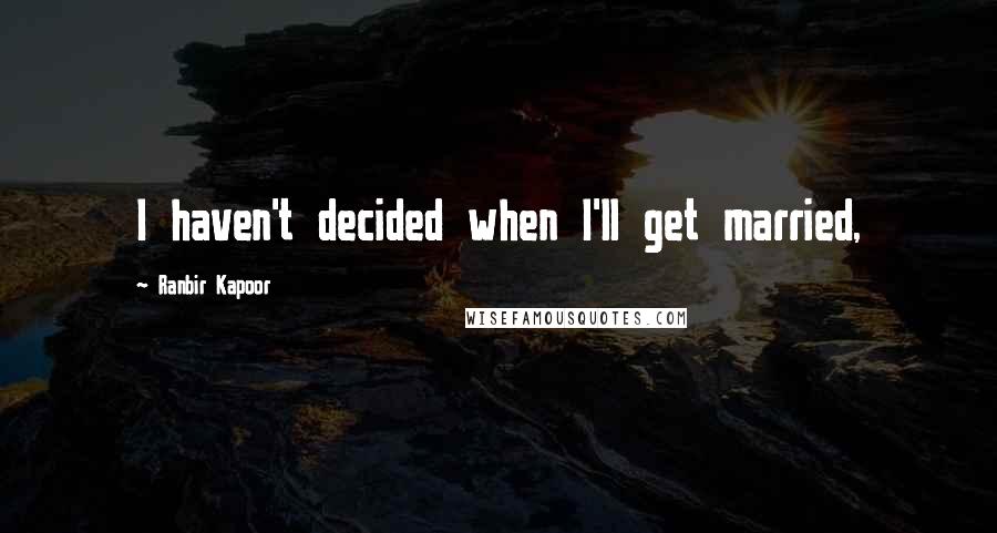 Ranbir Kapoor Quotes: I haven't decided when I'll get married,
