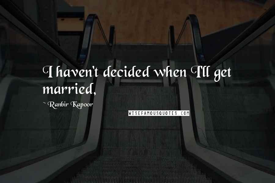 Ranbir Kapoor Quotes: I haven't decided when I'll get married,