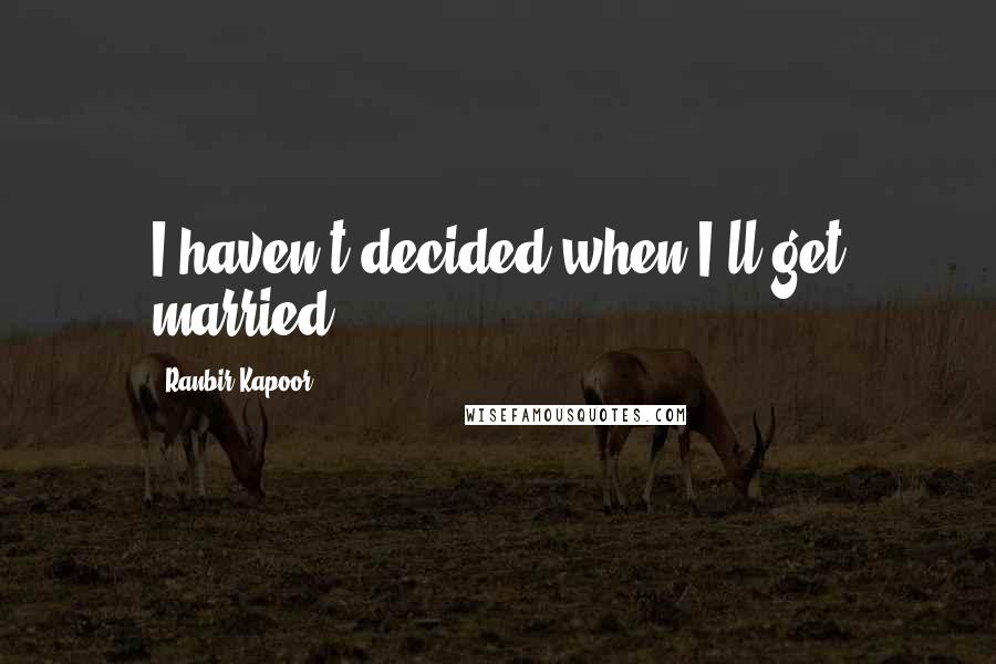 Ranbir Kapoor Quotes: I haven't decided when I'll get married,