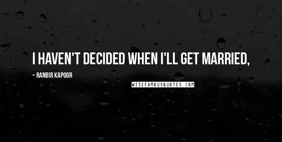 Ranbir Kapoor Quotes: I haven't decided when I'll get married,