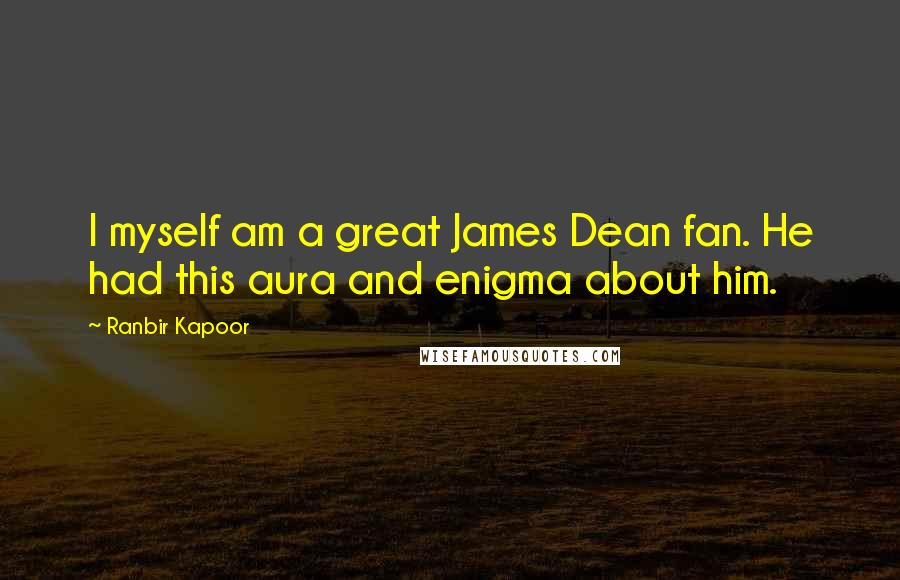 Ranbir Kapoor Quotes: I myself am a great James Dean fan. He had this aura and enigma about him.