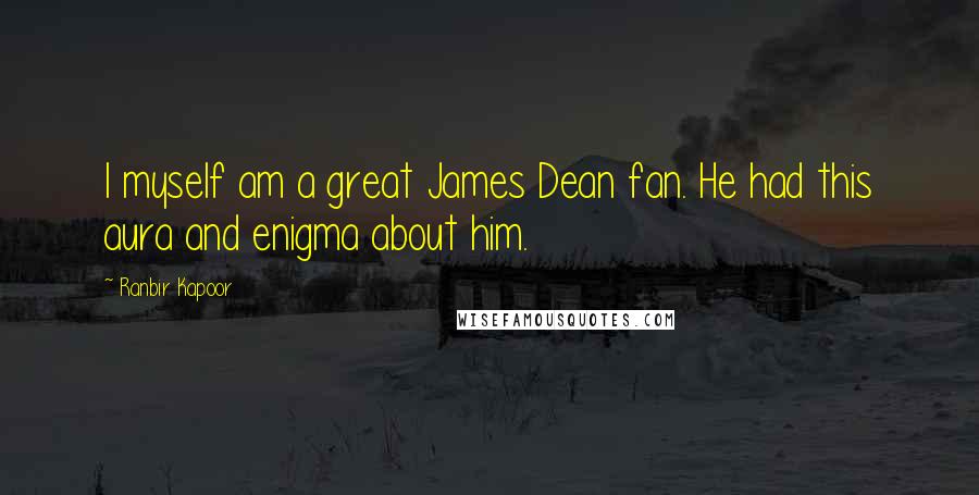 Ranbir Kapoor Quotes: I myself am a great James Dean fan. He had this aura and enigma about him.