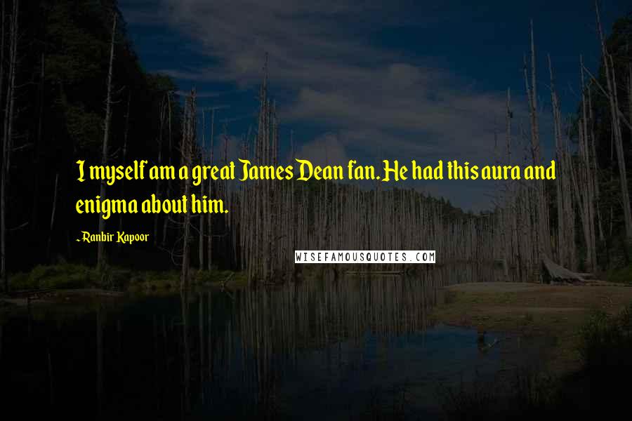 Ranbir Kapoor Quotes: I myself am a great James Dean fan. He had this aura and enigma about him.