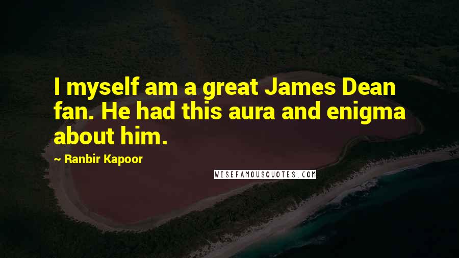 Ranbir Kapoor Quotes: I myself am a great James Dean fan. He had this aura and enigma about him.