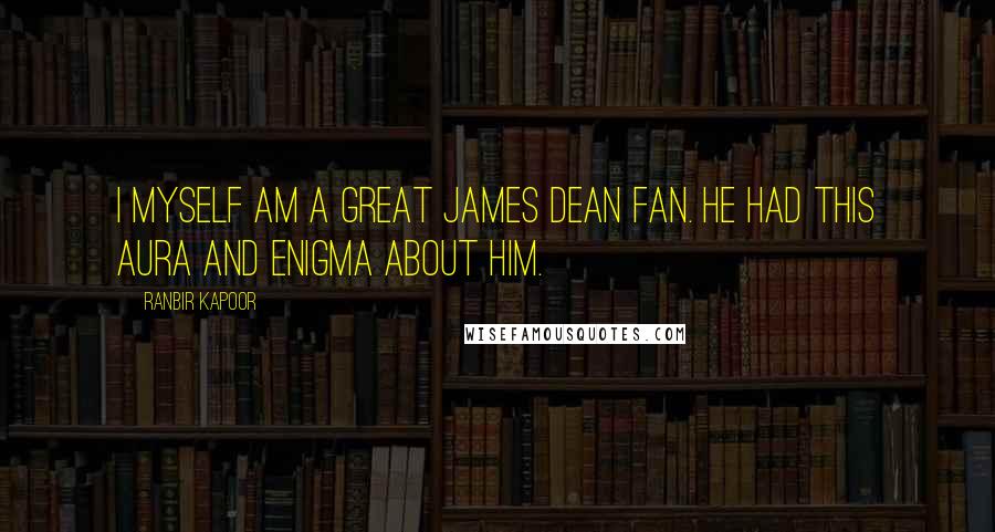 Ranbir Kapoor Quotes: I myself am a great James Dean fan. He had this aura and enigma about him.
