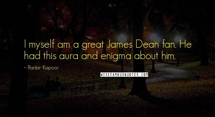Ranbir Kapoor Quotes: I myself am a great James Dean fan. He had this aura and enigma about him.