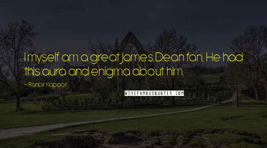 Ranbir Kapoor Quotes: I myself am a great James Dean fan. He had this aura and enigma about him.