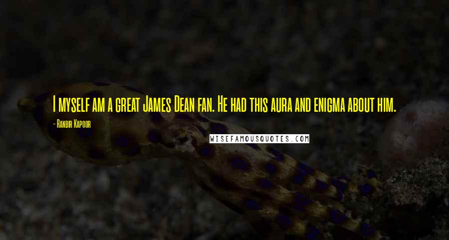 Ranbir Kapoor Quotes: I myself am a great James Dean fan. He had this aura and enigma about him.