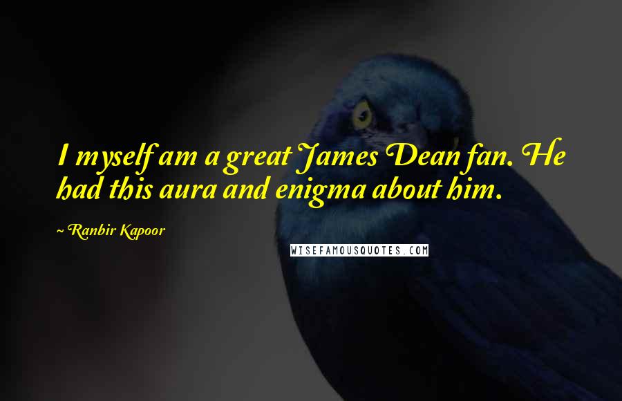 Ranbir Kapoor Quotes: I myself am a great James Dean fan. He had this aura and enigma about him.