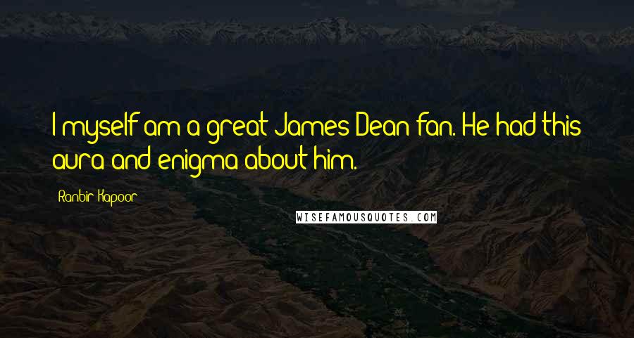 Ranbir Kapoor Quotes: I myself am a great James Dean fan. He had this aura and enigma about him.