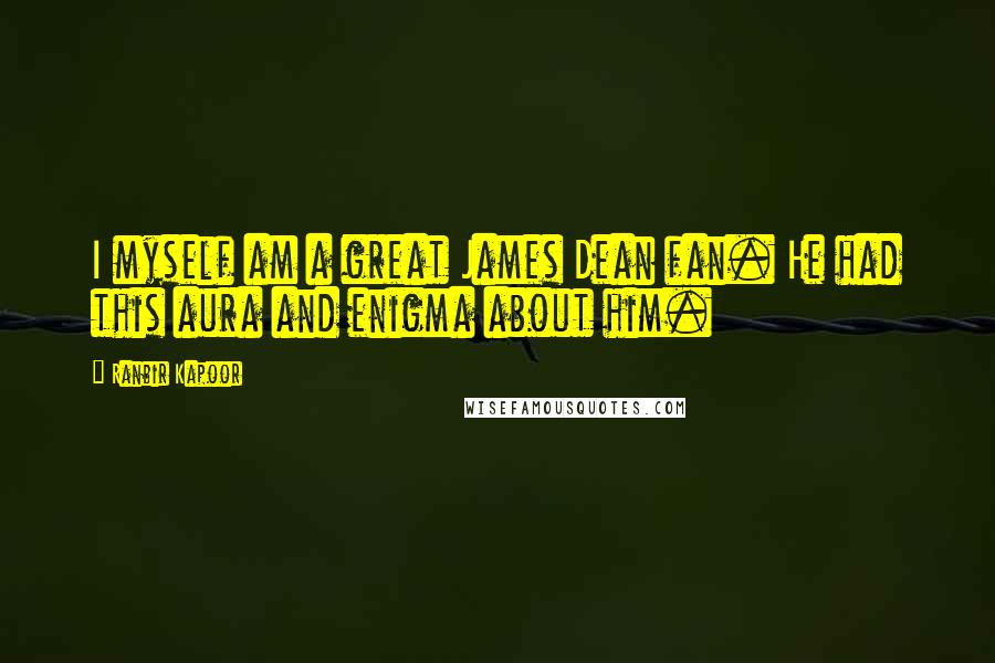 Ranbir Kapoor Quotes: I myself am a great James Dean fan. He had this aura and enigma about him.