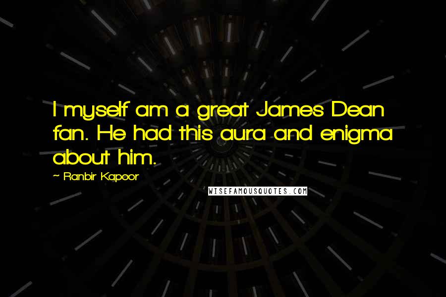 Ranbir Kapoor Quotes: I myself am a great James Dean fan. He had this aura and enigma about him.