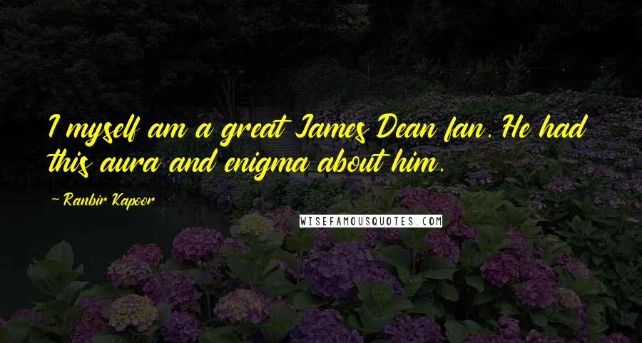 Ranbir Kapoor Quotes: I myself am a great James Dean fan. He had this aura and enigma about him.