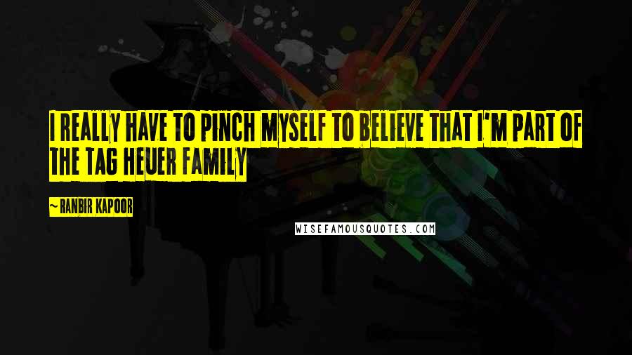 Ranbir Kapoor Quotes: I really have to pinch myself to believe that I'm part of the TAG Heuer family