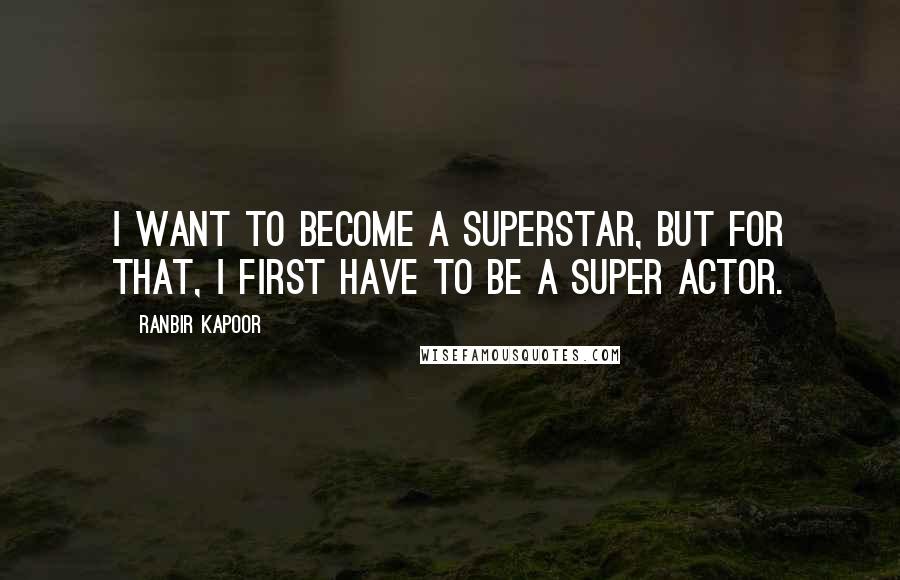 Ranbir Kapoor Quotes: I want to become a superstar, but for that, I first have to be a super actor.