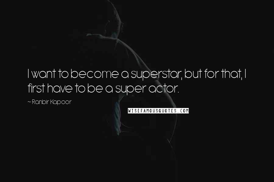 Ranbir Kapoor Quotes: I want to become a superstar, but for that, I first have to be a super actor.