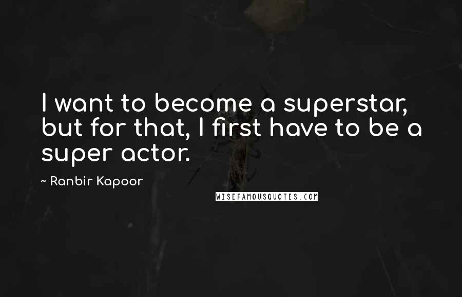 Ranbir Kapoor Quotes: I want to become a superstar, but for that, I first have to be a super actor.