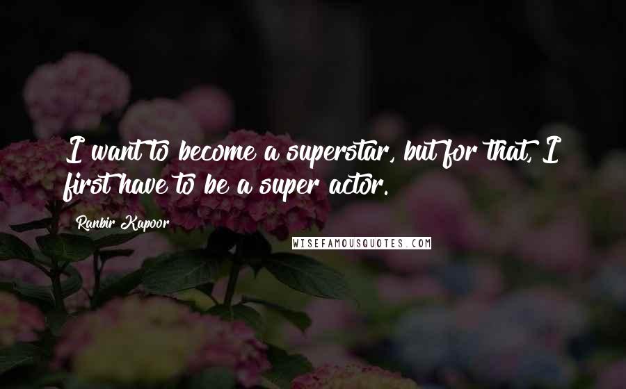 Ranbir Kapoor Quotes: I want to become a superstar, but for that, I first have to be a super actor.