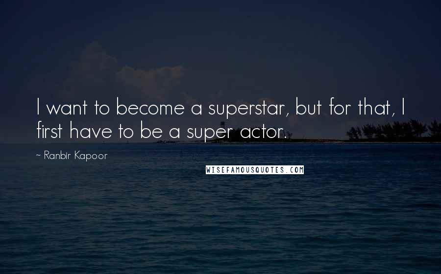 Ranbir Kapoor Quotes: I want to become a superstar, but for that, I first have to be a super actor.