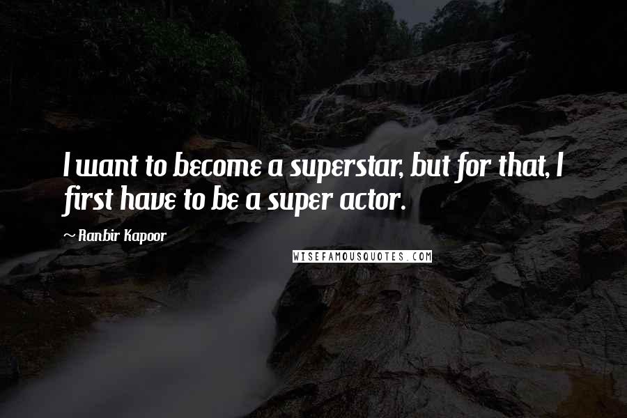 Ranbir Kapoor Quotes: I want to become a superstar, but for that, I first have to be a super actor.