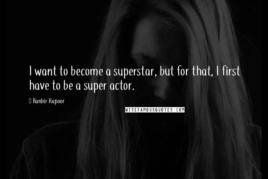 Ranbir Kapoor Quotes: I want to become a superstar, but for that, I first have to be a super actor.