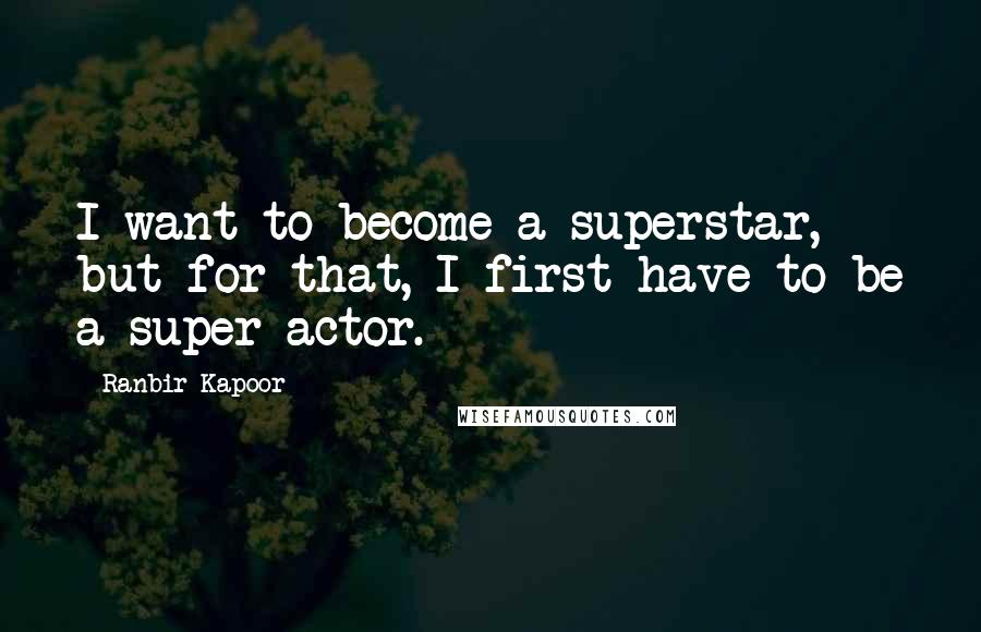 Ranbir Kapoor Quotes: I want to become a superstar, but for that, I first have to be a super actor.