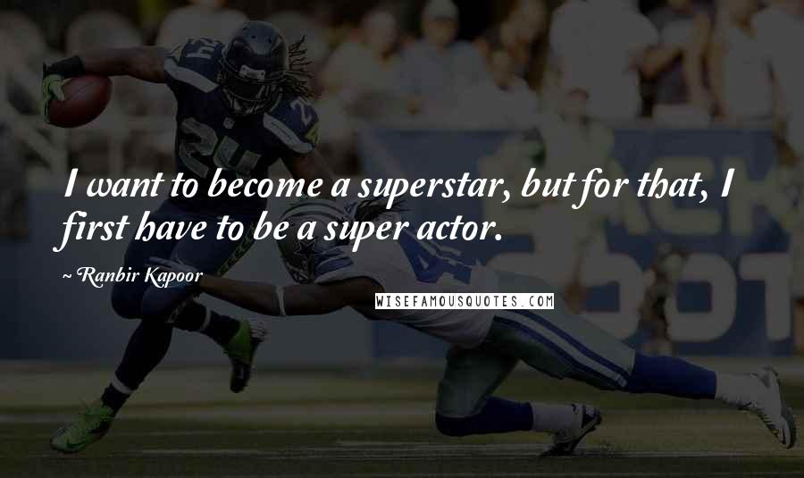 Ranbir Kapoor Quotes: I want to become a superstar, but for that, I first have to be a super actor.