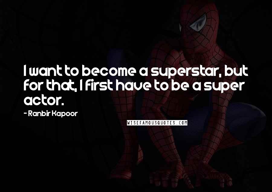 Ranbir Kapoor Quotes: I want to become a superstar, but for that, I first have to be a super actor.