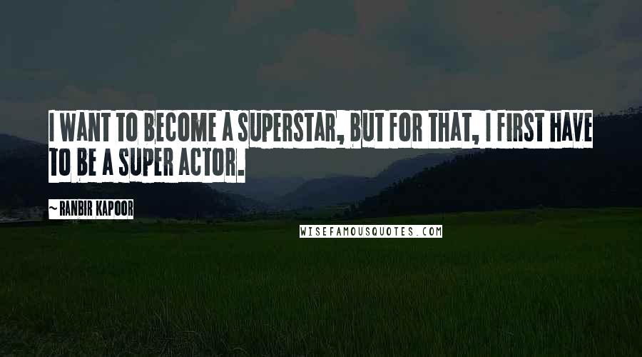 Ranbir Kapoor Quotes: I want to become a superstar, but for that, I first have to be a super actor.