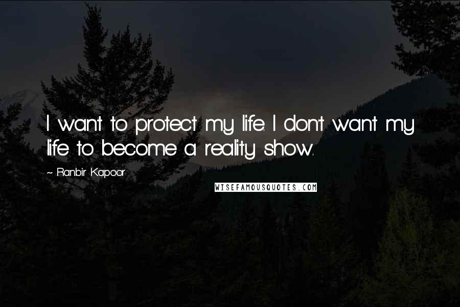 Ranbir Kapoor Quotes: I want to protect my life. I don't want my life to become a reality show.