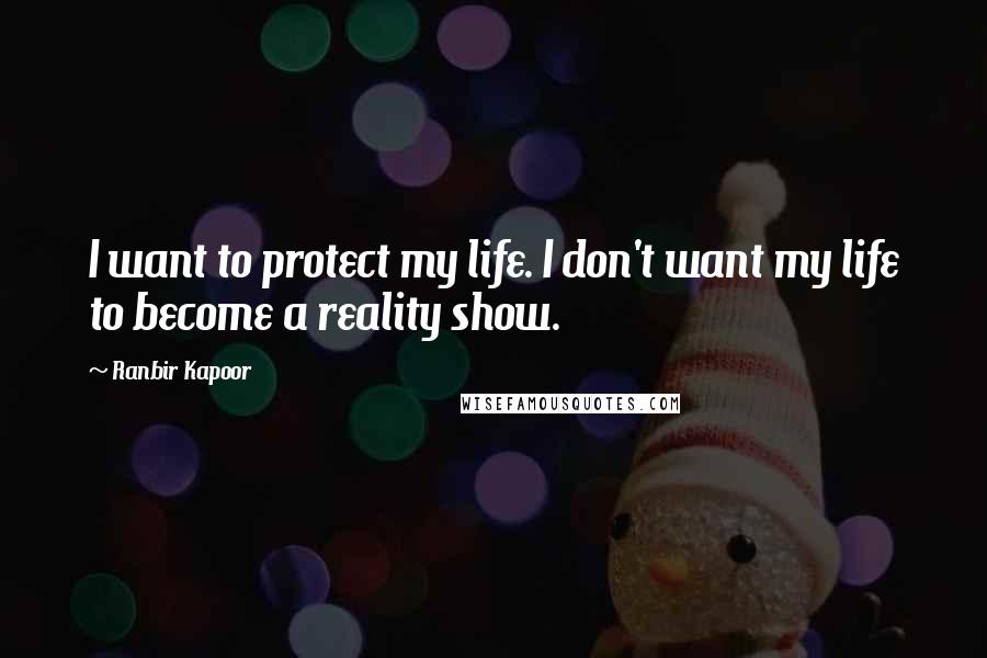Ranbir Kapoor Quotes: I want to protect my life. I don't want my life to become a reality show.