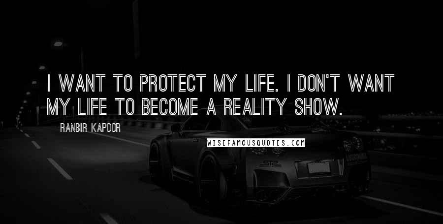 Ranbir Kapoor Quotes: I want to protect my life. I don't want my life to become a reality show.