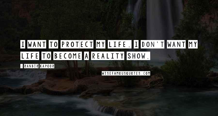 Ranbir Kapoor Quotes: I want to protect my life. I don't want my life to become a reality show.