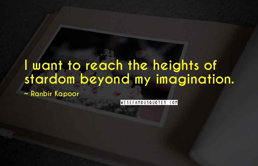 Ranbir Kapoor Quotes: I want to reach the heights of stardom beyond my imagination.