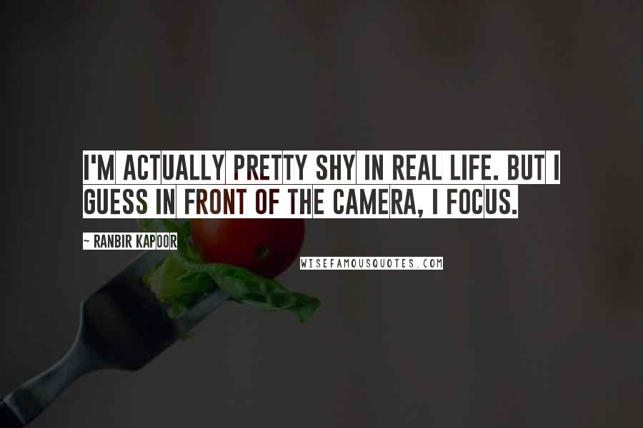 Ranbir Kapoor Quotes: I'm actually pretty shy in real life. But I guess in front of the camera, I focus.