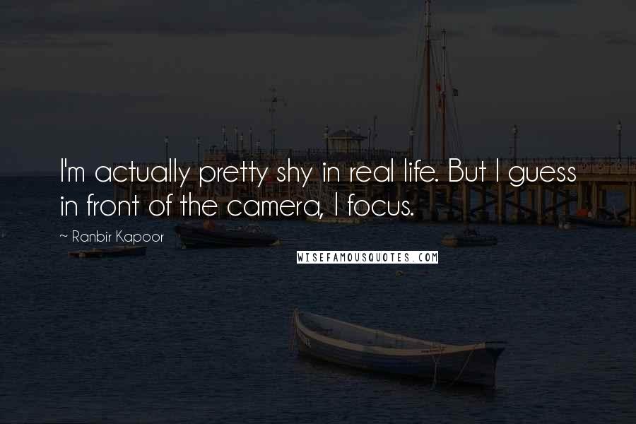 Ranbir Kapoor Quotes: I'm actually pretty shy in real life. But I guess in front of the camera, I focus.
