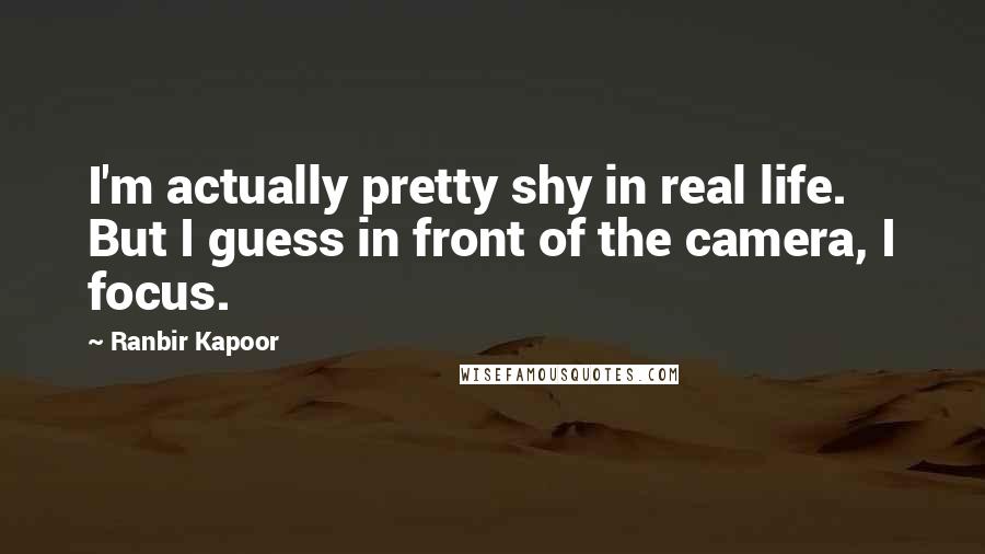 Ranbir Kapoor Quotes: I'm actually pretty shy in real life. But I guess in front of the camera, I focus.