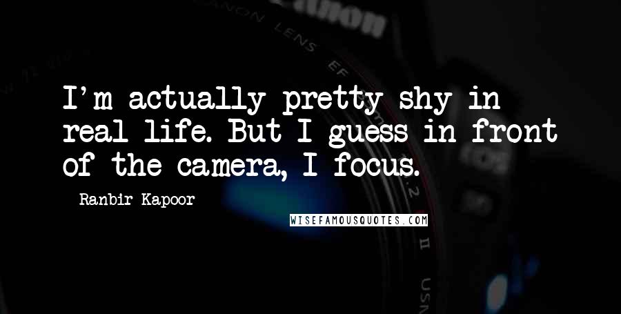 Ranbir Kapoor Quotes: I'm actually pretty shy in real life. But I guess in front of the camera, I focus.