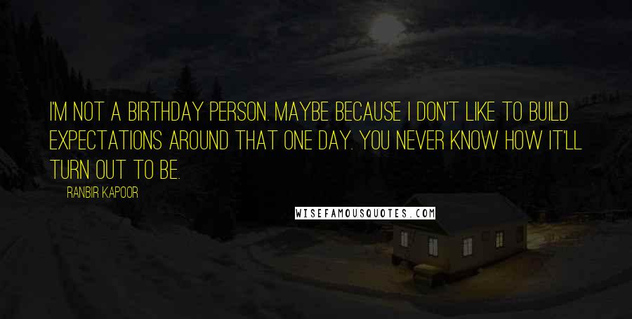 Ranbir Kapoor Quotes: I'm not a birthday person. Maybe because I don't like to build expectations around that one day. You never know how it'll turn out to be.