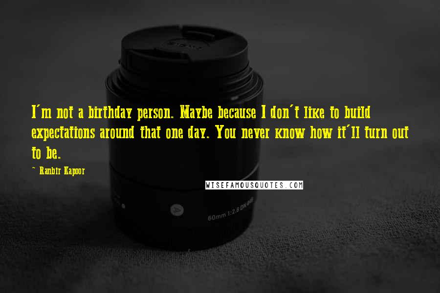 Ranbir Kapoor Quotes: I'm not a birthday person. Maybe because I don't like to build expectations around that one day. You never know how it'll turn out to be.