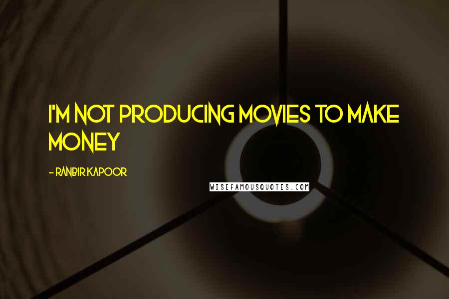 Ranbir Kapoor Quotes: I'm not producing movies to make money