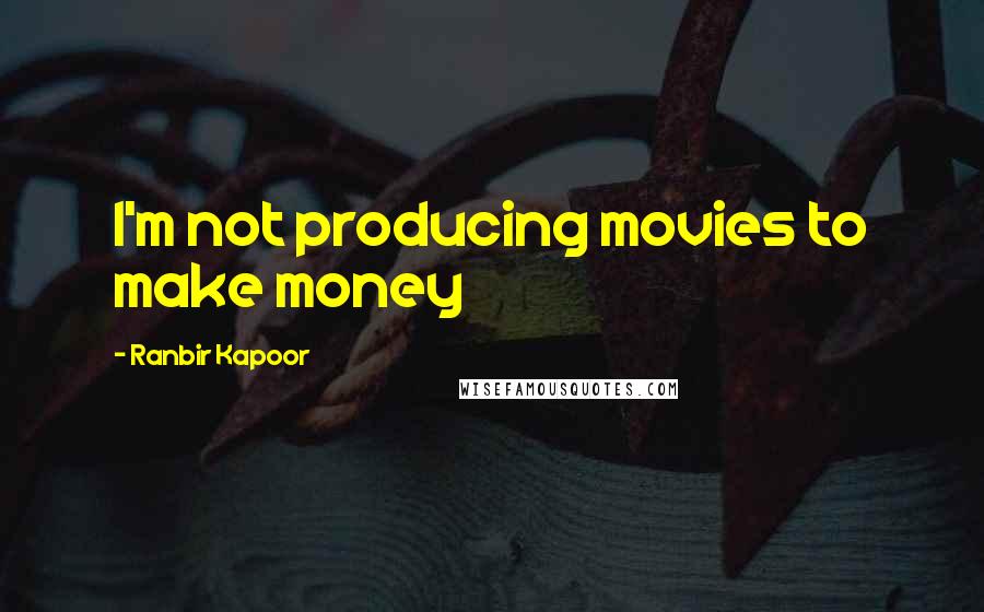 Ranbir Kapoor Quotes: I'm not producing movies to make money